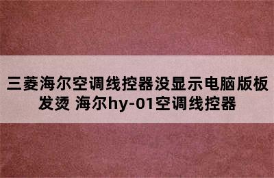 三菱海尔空调线控器没显示电脑版板发烫 海尔hy-01空调线控器